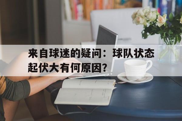 宝盈-来自球迷的疑问：球队状态起伏大有何原因？